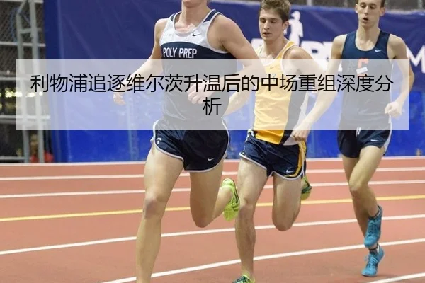利物浦追逐维尔茨升温后的中场重组深度分析