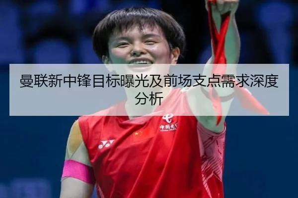 曼联新中锋目标曝光及前场支点需求深度分析